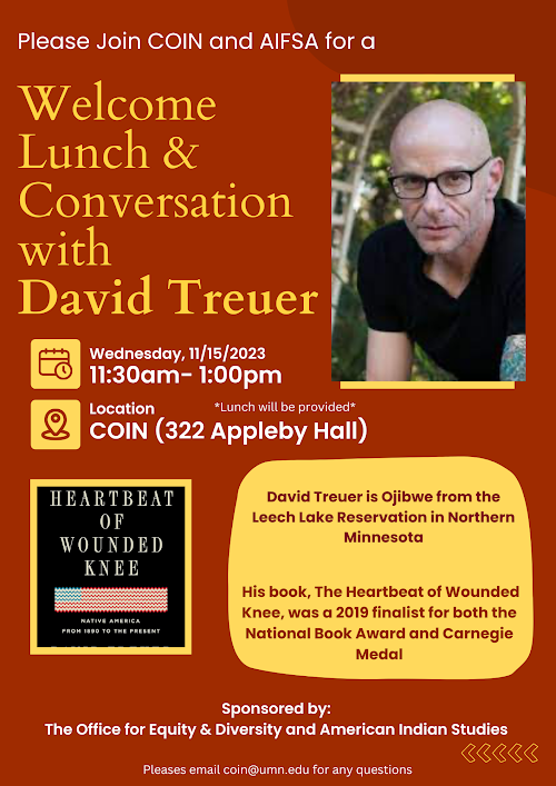 Promotional Flyer for Welcome Lunch & Conversation with David Treuer. It is a maroon and yellow flyer,  containing: event information and date (Wed., November 15th, 11am), David Treuer's official headshot, and cover art of his one his published books. In his headshot, he is a bald man wearing a black v-neck t-shirt and black thick-framed glasses. He appears to have a tattoo on his left arm.