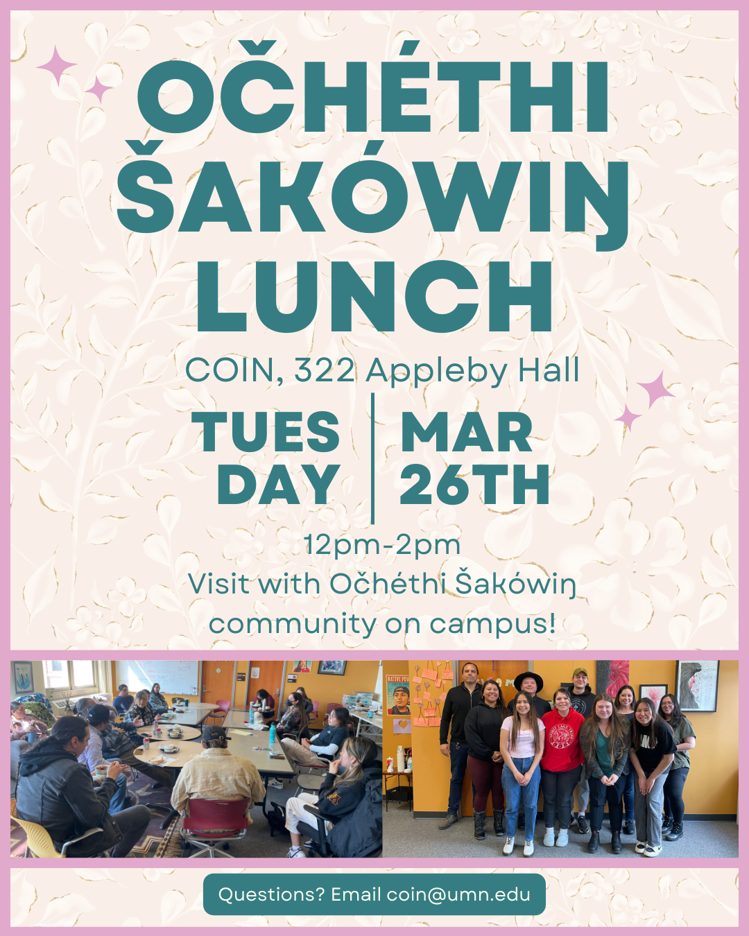 Očhéthi Šakówiŋ Lunch Gathering in COIN, 322 Appleby Hall on Tuesday, March 26th from 12pm until 2pm. Visit with Očhéthi Šakówiŋ community on campus! Questions? Contact coin@umn.edu